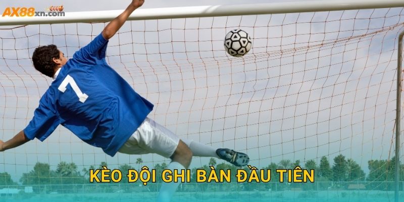 Kèo đội ghi bàn đầu tiên AX88 và cơ hội thắng nhanh chóng