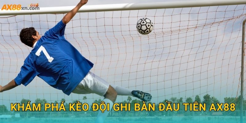 Khám phá Kèo đội ghi bàn đầu tiên AX88